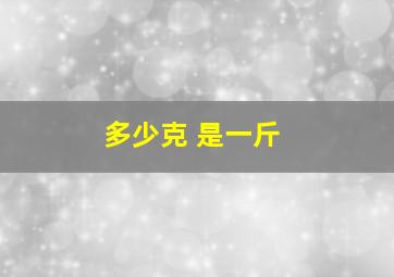 多少克 是一斤